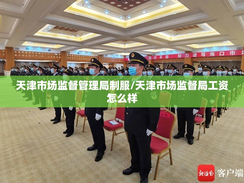 天津市场监督管理局制服/天津市场监督局工资怎么样