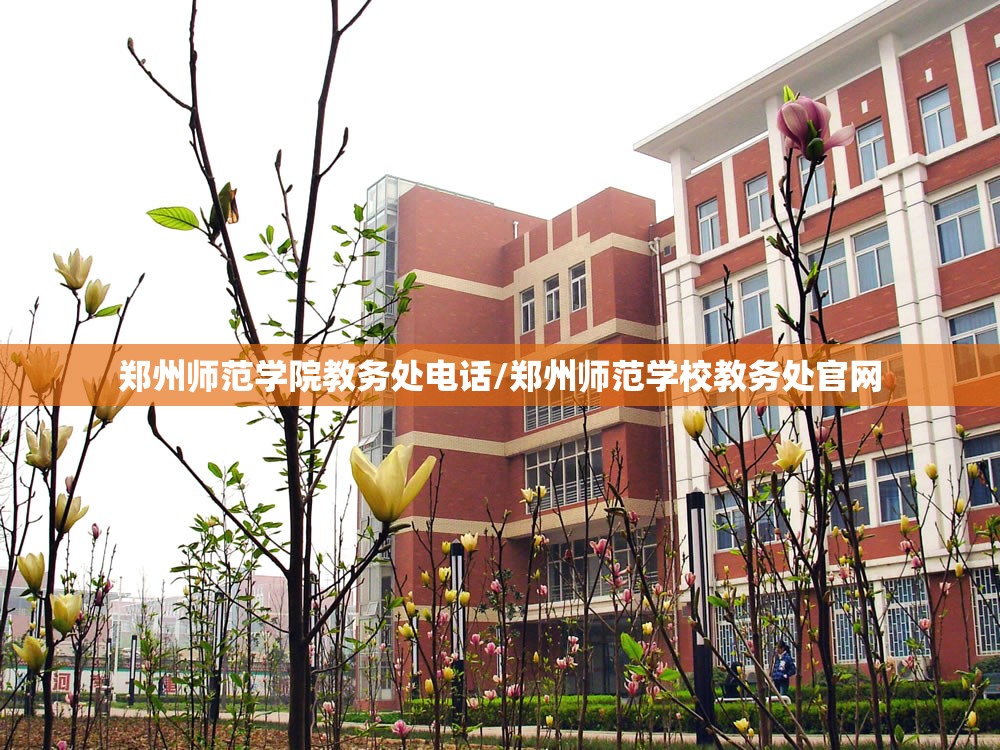 郑州师范学院教务处电话/郑州师范学校教务处官网