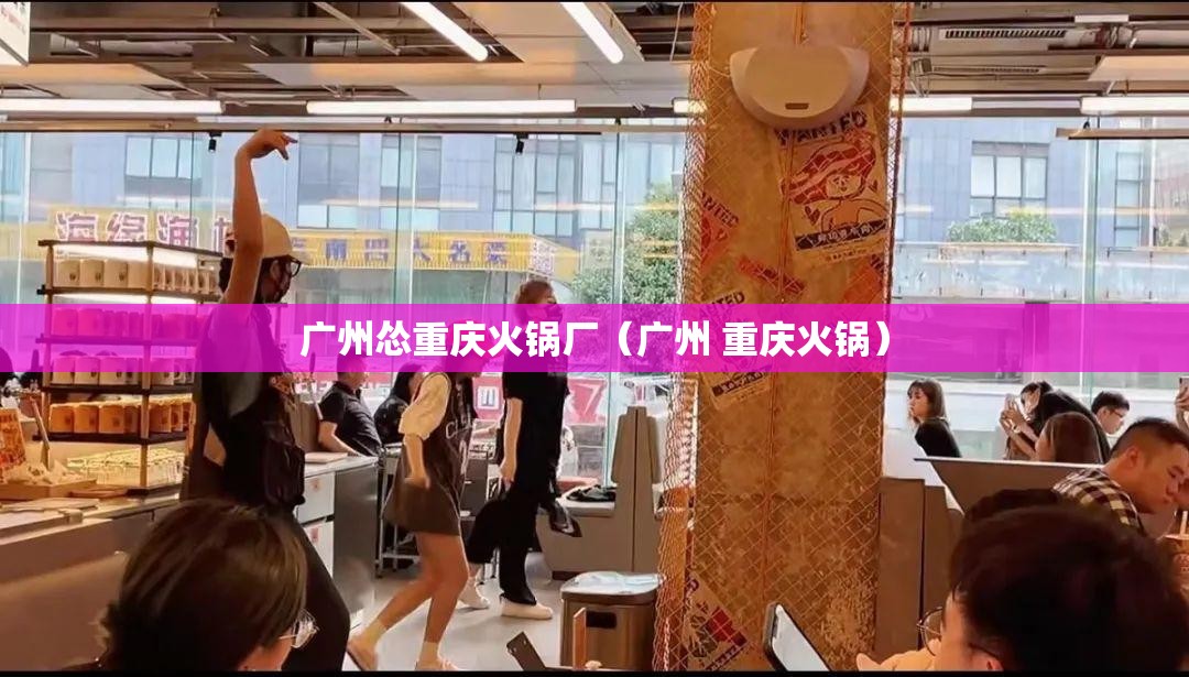 广州怂重庆火锅厂（广州 重庆火锅）