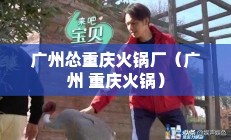 广州怂重庆火锅厂（广州 重庆火锅）