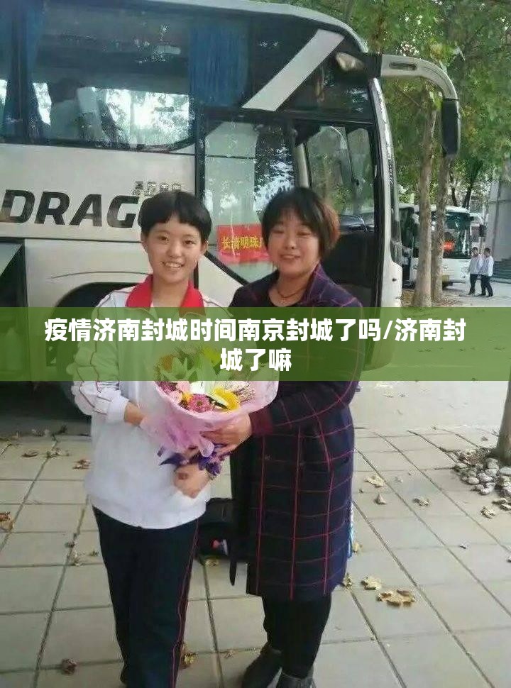 疫情济南封城时间南京封城了吗/济南封城了嘛