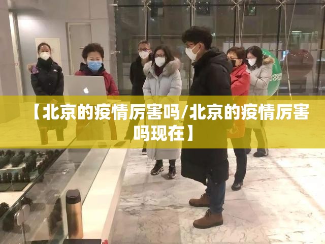 【北京的疫情厉害吗/北京的疫情厉害吗现在】