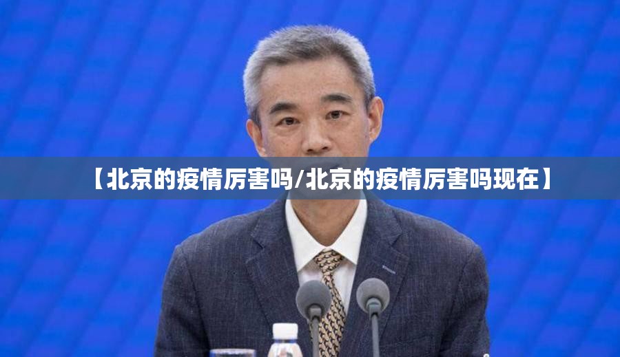 【北京的疫情厉害吗/北京的疫情厉害吗现在】