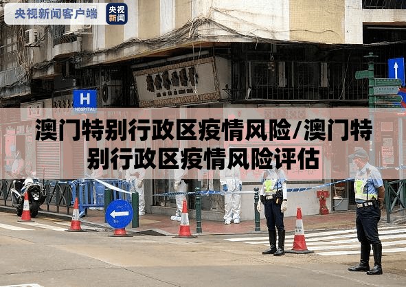 澳门特别行政区疫情风险/澳门特别行政区疫情风险评估