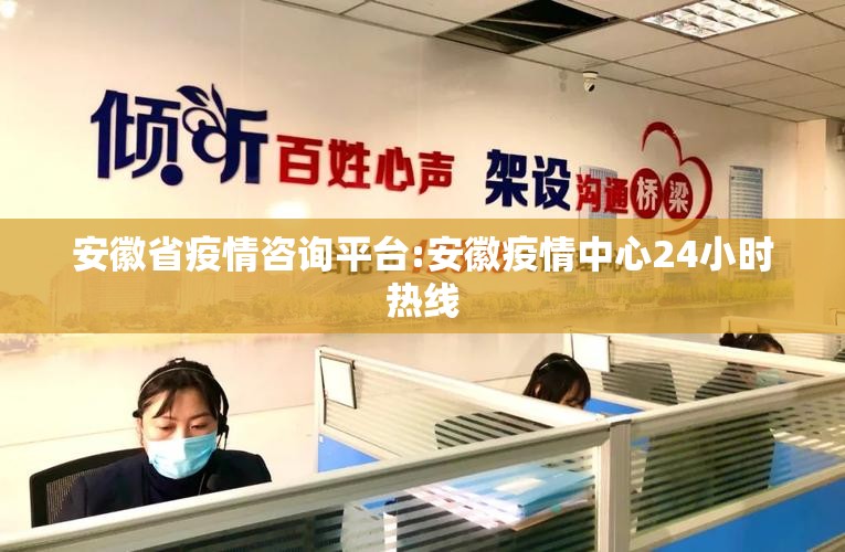 安徽省疫情咨询平台:安徽疫情中心24小时热线