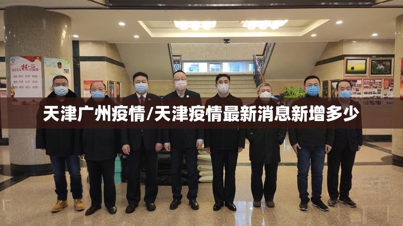 天津广州疫情/天津疫情最新消息新增多少