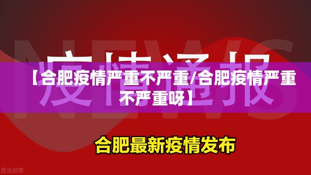 【合肥疫情严重不严重/合肥疫情严重不严重呀】