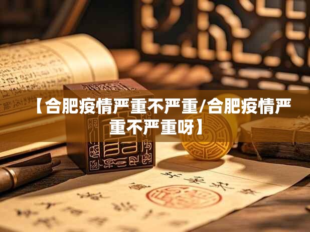 【合肥疫情严重不严重/合肥疫情严重不严重呀】