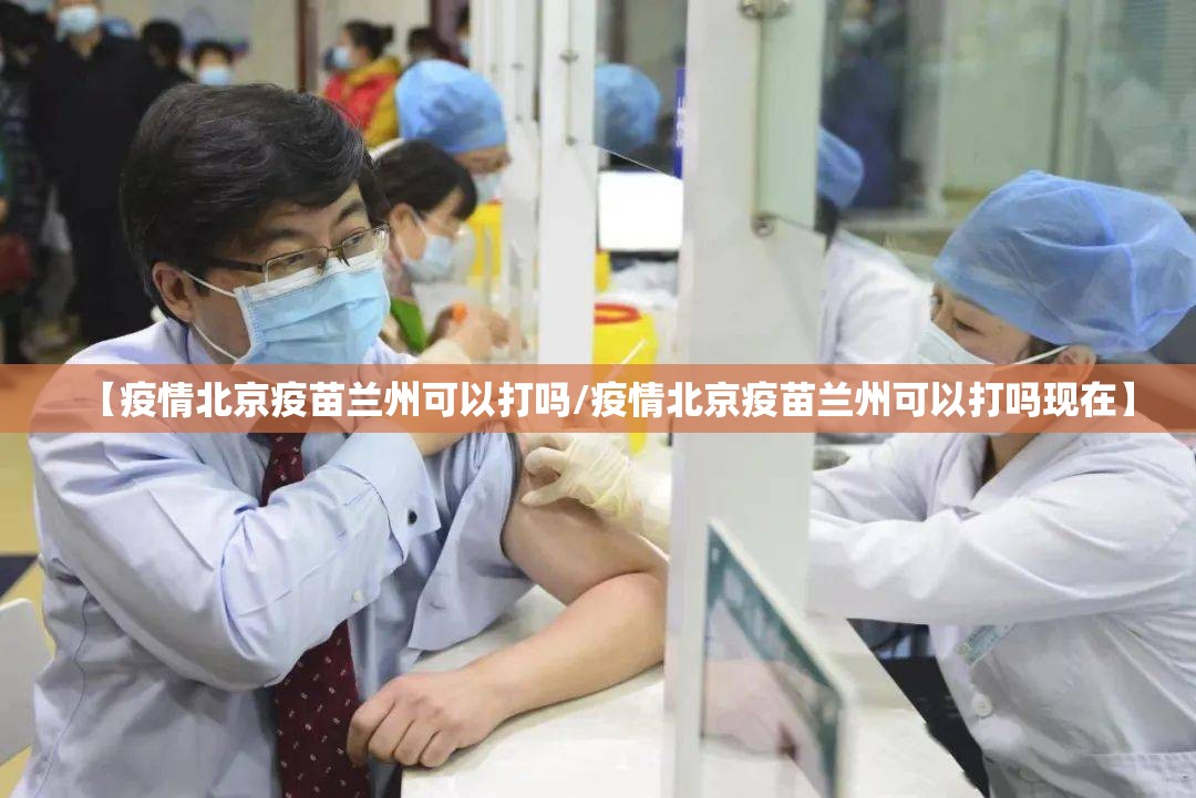 【疫情北京疫苗兰州可以打吗/疫情北京疫苗兰州可以打吗现在】