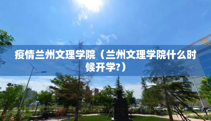 疫情兰州文理学院（兰州文理学院什么时候开学?）