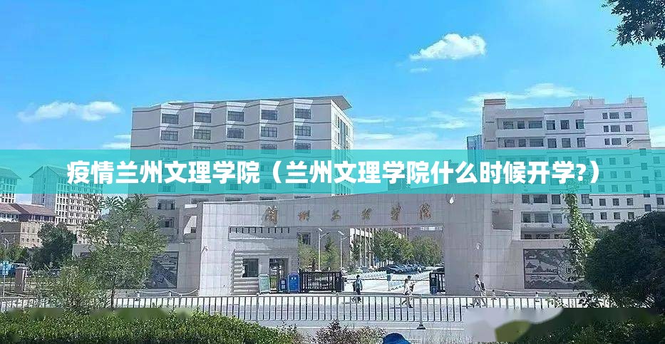 疫情兰州文理学院（兰州文理学院什么时候开学?）