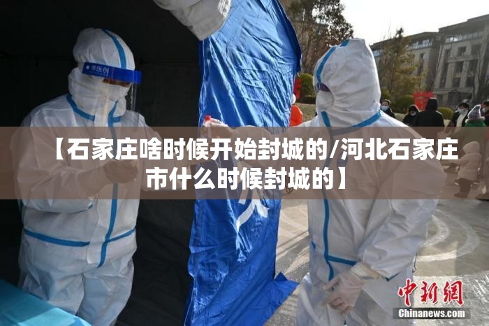 【石家庄啥时候开始封城的/河北石家庄市什么时候封城的】
