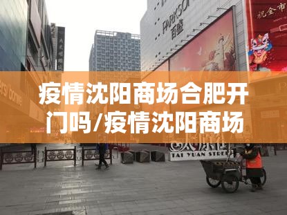 疫情沈阳商场合肥开门吗/疫情沈阳商场什么时候关门