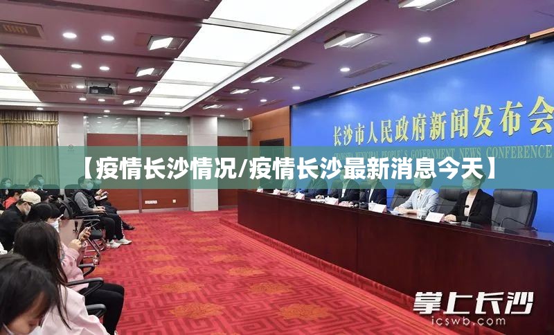 【疫情长沙情况/疫情长沙最新消息今天】