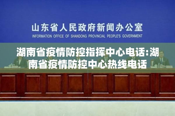 湖南省疫情防控指挥中心电话:湖南省疫情防控中心热线电话