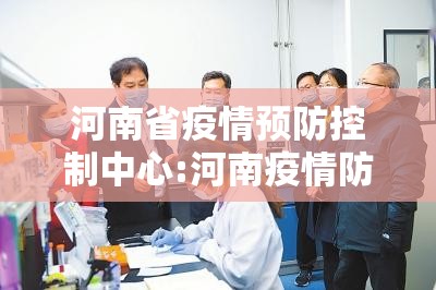 河南省疫情预防控制中心:河南疫情防控服务平台