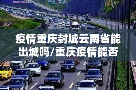 疫情重庆封城云南省能出城吗/重庆疫情能否出行