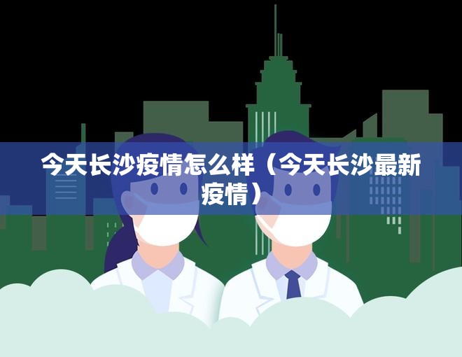 今天长沙疫情怎么样（今天长沙最新疫情）