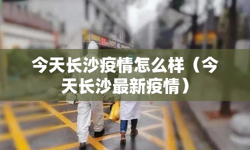 今天长沙疫情怎么样（今天长沙最新疫情）
