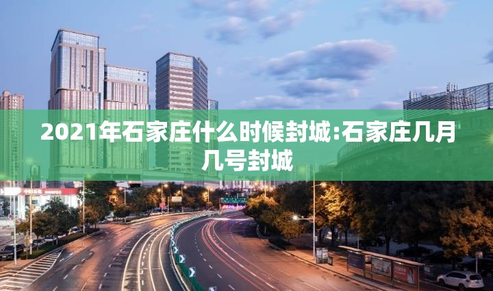 2021年石家庄什么时候封城:石家庄几月几号封城