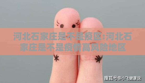 河北石家庄是不是疫区:河北石家庄是不是疫情高风险地区