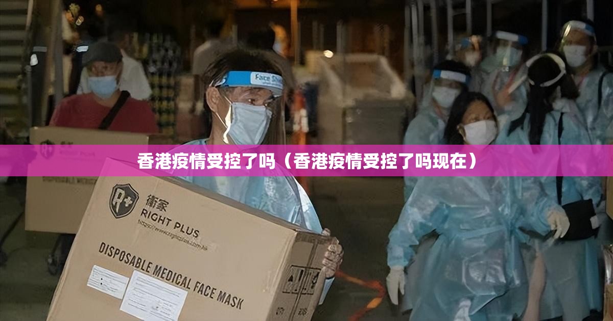 香港疫情受控了吗（香港疫情受控了吗现在）