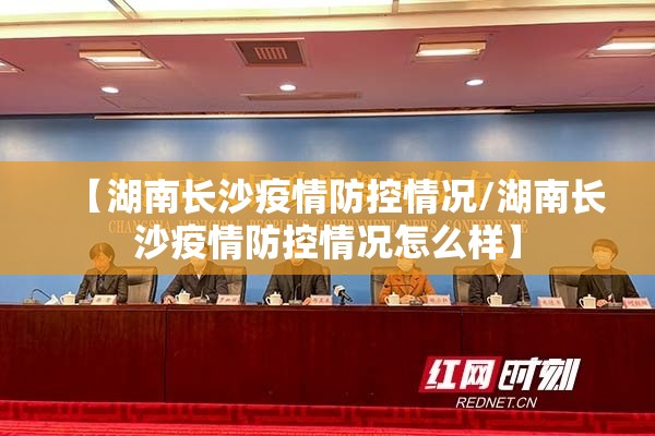 【湖南长沙疫情防控情况/湖南长沙疫情防控情况怎么样】
