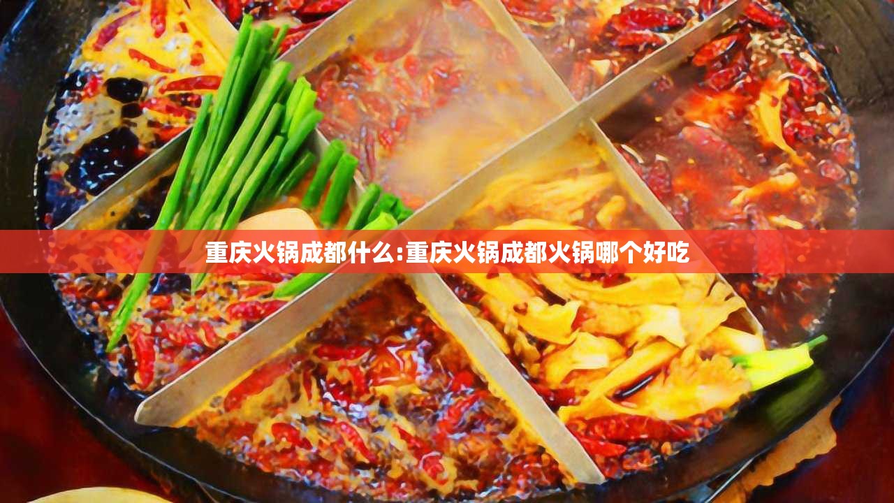 重庆火锅成都什么:重庆火锅成都火锅哪个好吃