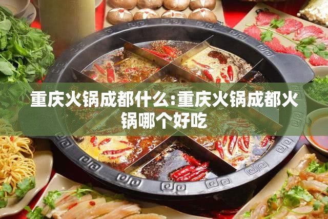 重庆火锅成都什么:重庆火锅成都火锅哪个好吃