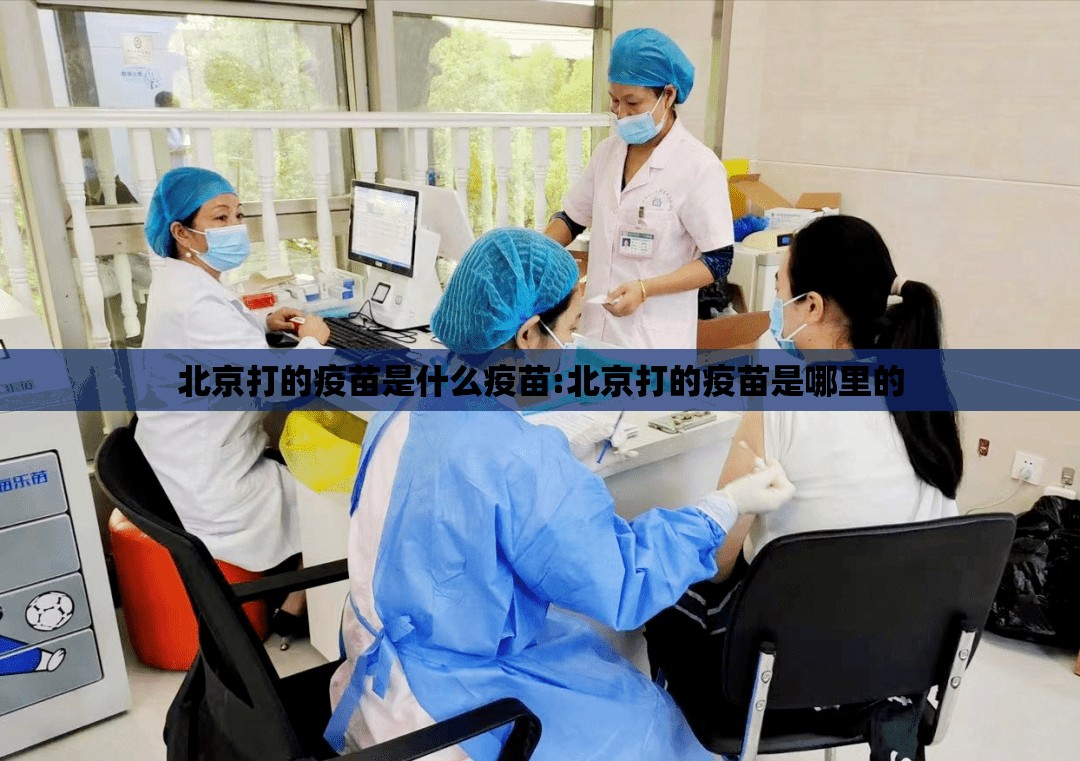 北京打的疫苗是什么疫苗:北京打的疫苗是哪里的