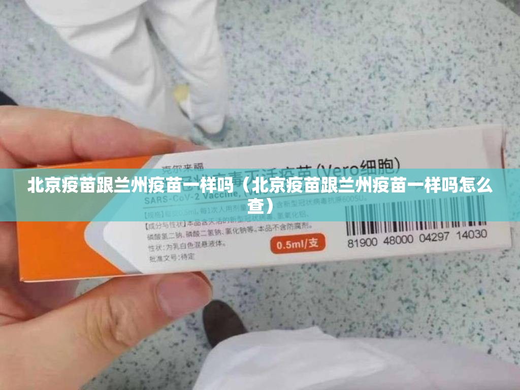 北京疫苗跟兰州疫苗一样吗（北京疫苗跟兰州疫苗一样吗怎么查）