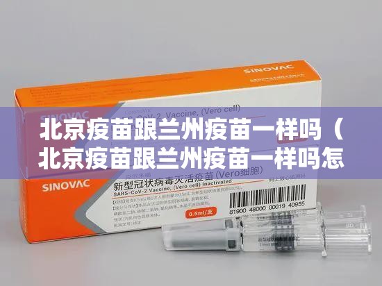 北京疫苗跟兰州疫苗一样吗（北京疫苗跟兰州疫苗一样吗怎么查）