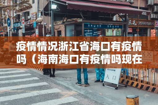 疫情情况浙江省海口有疫情吗（海南海口有疫情吗现在2021）
