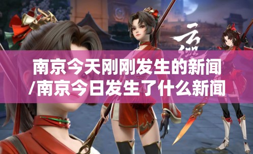 南京今天刚刚发生的新闻/南京今日发生了什么新闻