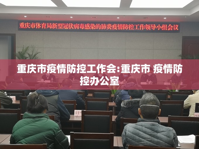 重庆市疫情防控工作会:重庆市 疫情防控办公室
