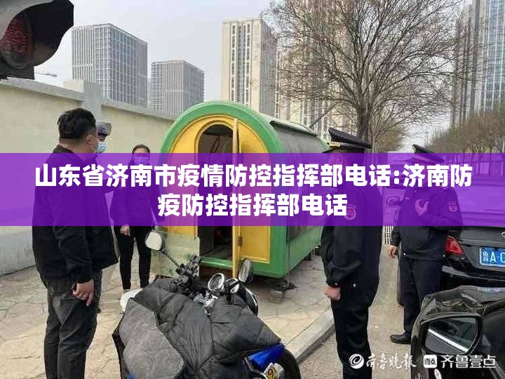 山东省济南市疫情防控指挥部电话:济南防疫防控指挥部电话