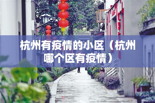 杭州有疫情的小区（杭州哪个区有疫情）