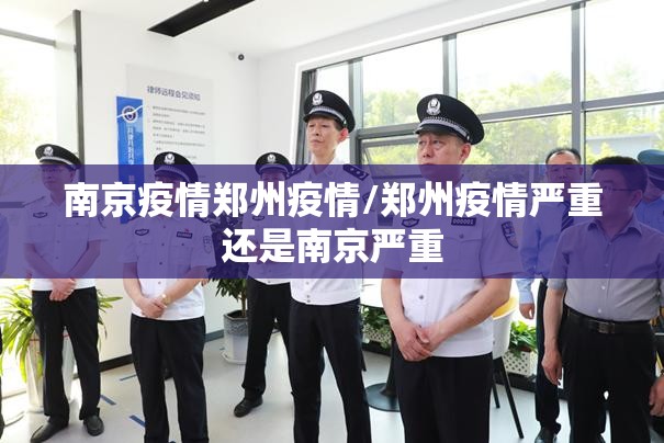 南京疫情郑州疫情/郑州疫情严重还是南京严重
