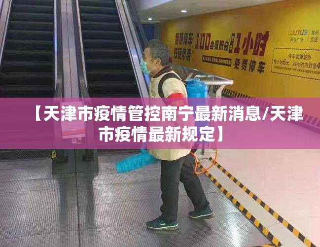 【天津市疫情管控南宁最新消息/天津市疫情最新规定】