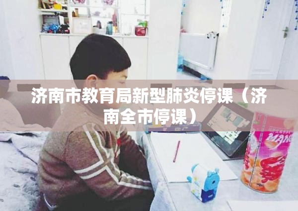 济南市教育局新型肺炎停课（济南全市停课）