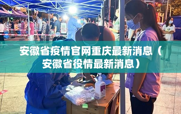 安徽省疫情官网重庆最新消息（安徽省役情最新消息）
