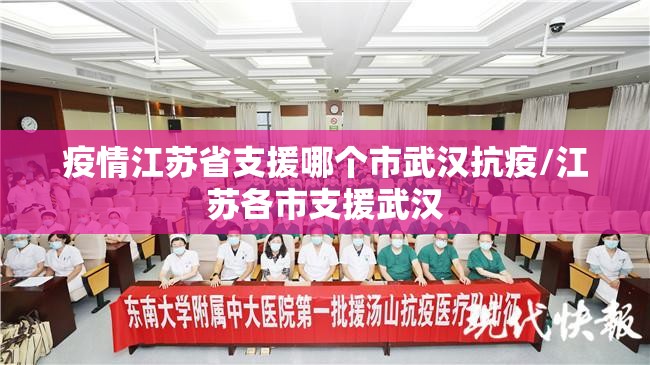 疫情江苏省支援哪个市武汉抗疫/江苏各市支援武汉