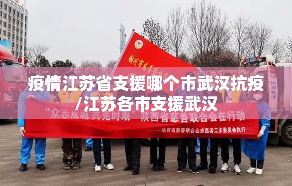疫情江苏省支援哪个市武汉抗疫/江苏各市支援武汉