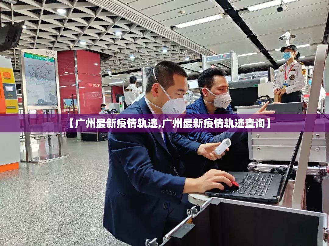 【广州最新疫情轨迹,广州最新疫情轨迹查询】
