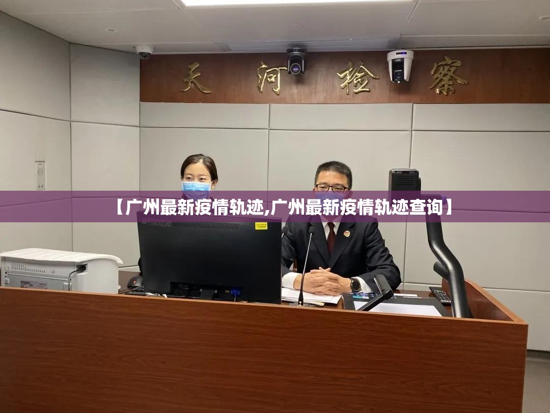【广州最新疫情轨迹,广州最新疫情轨迹查询】