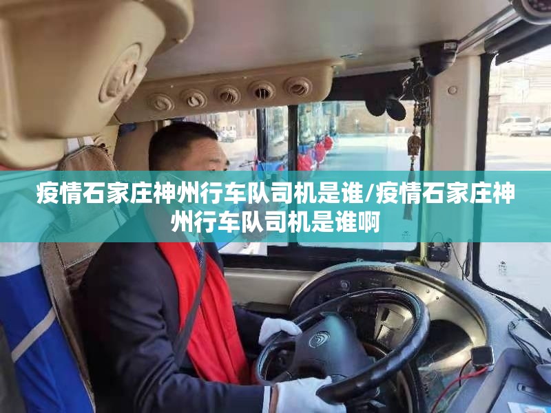 疫情石家庄神州行车队司机是谁/疫情石家庄神州行车队司机是谁啊