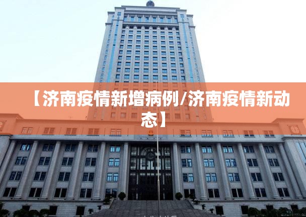 【济南疫情新增病例/济南疫情新动态】