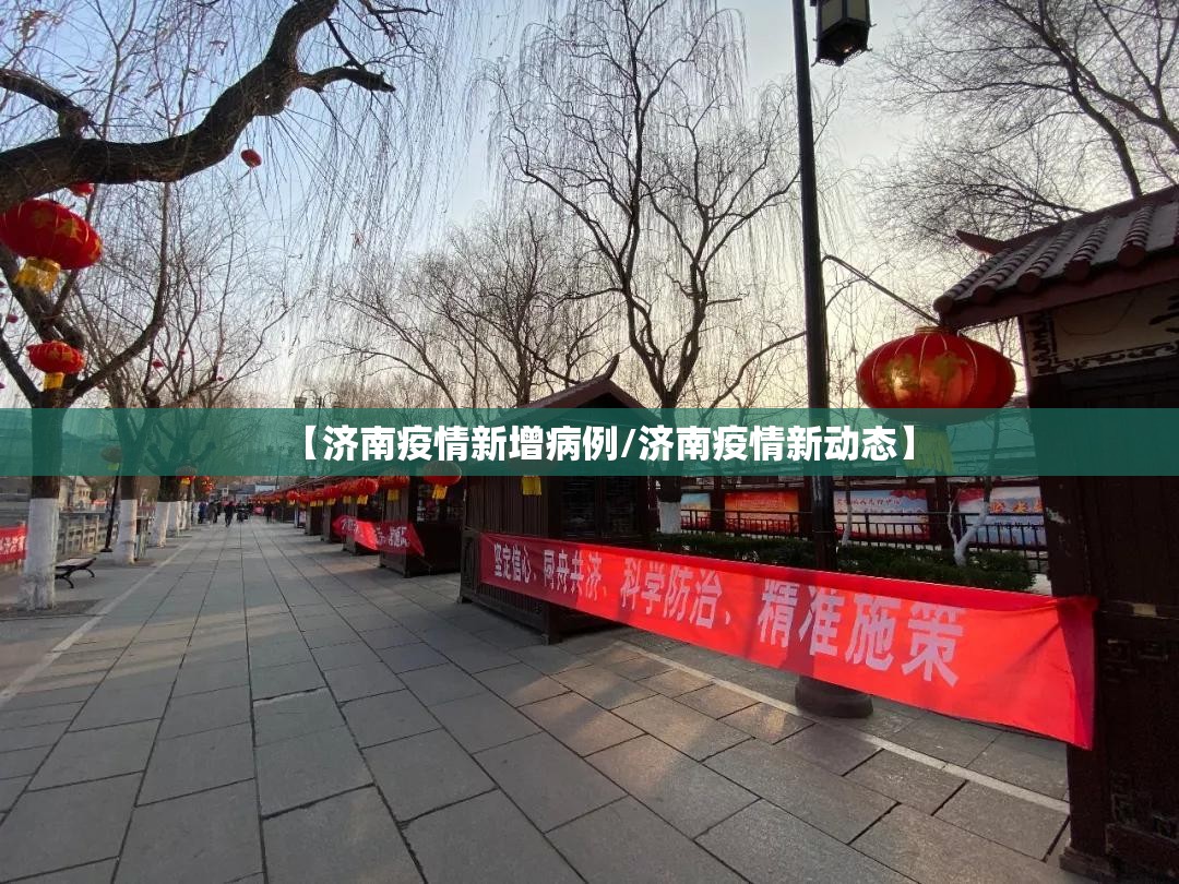 【济南疫情新增病例/济南疫情新动态】