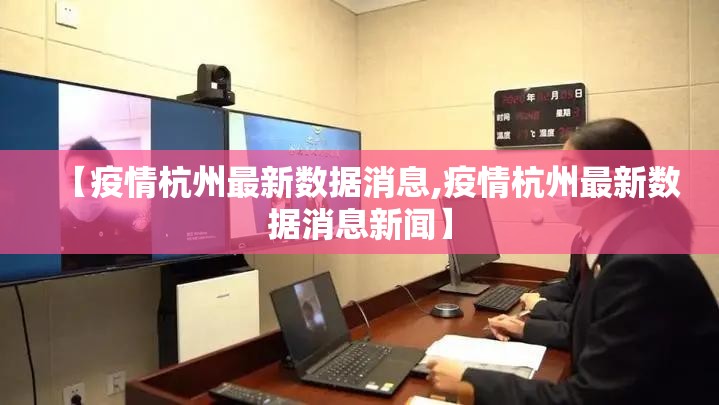 【疫情杭州最新数据消息,疫情杭州最新数据消息新闻】