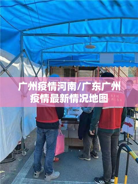 广州疫情河南/广东广州疫情最新情况地图